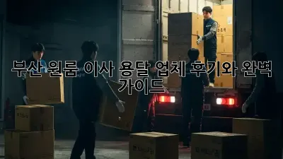 부산 원룸 이사? 용달 업체 후기와 완벽 가이드!